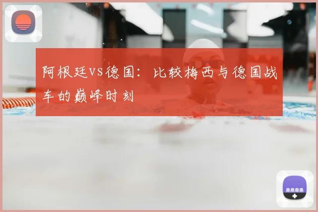 阿根廷vs德国：比较梅西与德国战车的巅峰时刻