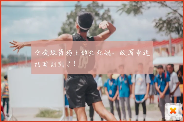 今夜绿茵场上的生死战，改写命运的时刻到了！