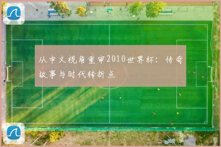 从中文视角重审2010世界杯:传奇故事与时代转折点