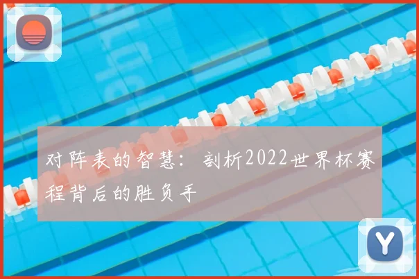 对阵表的智慧:剖析2022世界杯赛程背后的胜负手