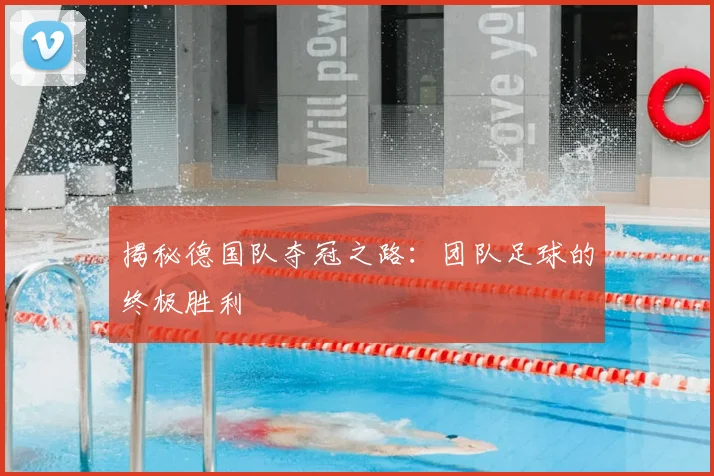 揭秘德国队夺冠之路:团队足球的终极胜利