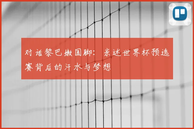 对话黎巴嫩国脚:亲述世界杯预选赛背后的汗水与梦想