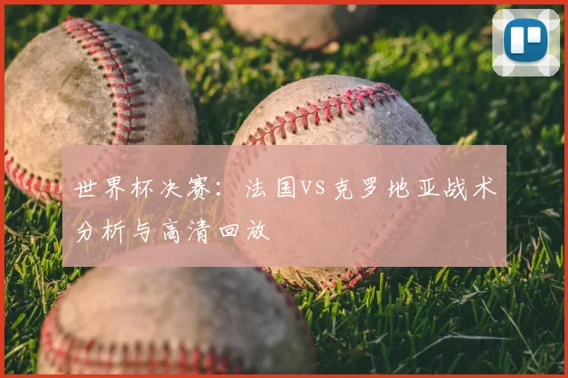 世界杯决赛:法国vs克罗地亚战术分析与高清回放