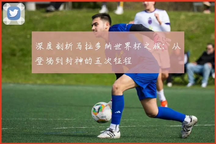 深度剖析马拉多纳世界杯之旅:从登场到封神的五次征程