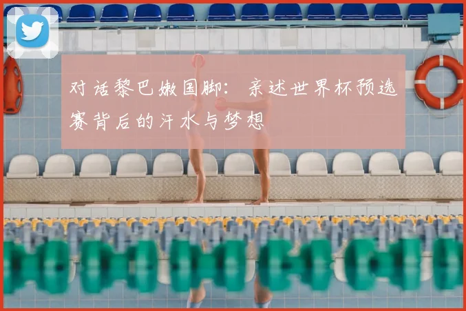 对话黎巴嫩国脚：亲述世界杯预选赛背后的汗水与梦想