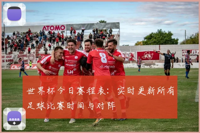 世界杯今日赛程表:实时更新所有足球比赛时间与对阵
