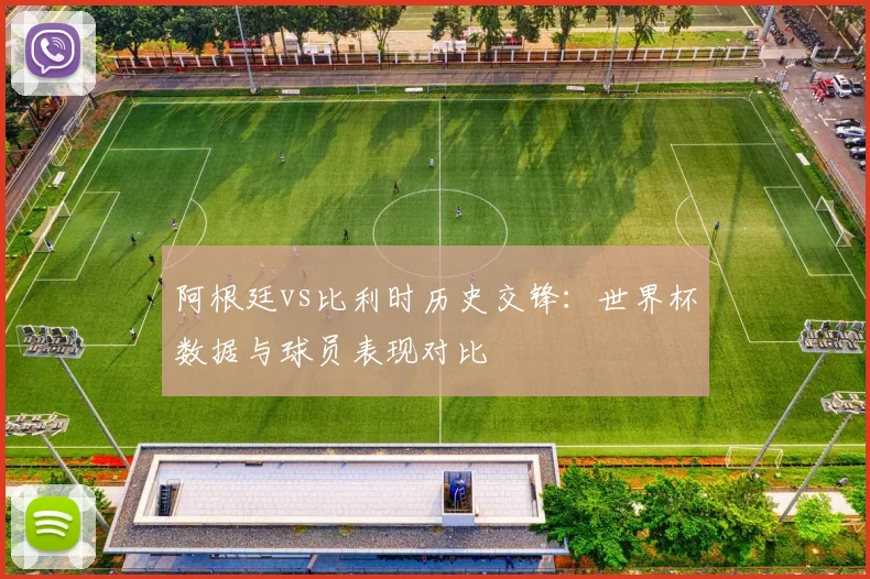 阿根廷vs比利时历史交锋:世界杯数据与球员表现对比