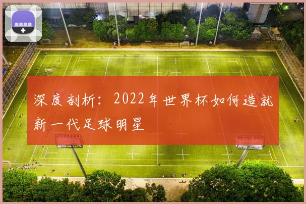 深度剖析:2022年世界杯如何造就新一代足球明星