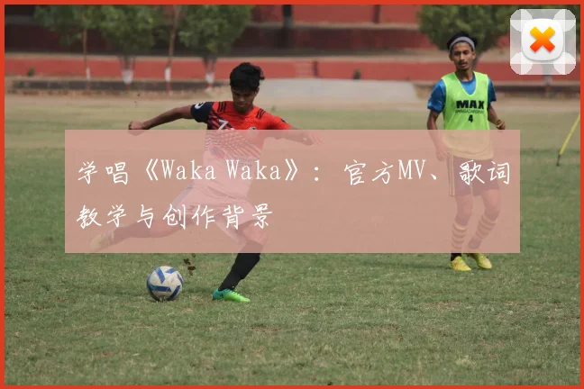 学唱《Waka Waka》：官方MV、歌词教学与创作背景